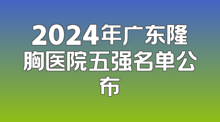 2024年广东隆胸医院五强名单公布