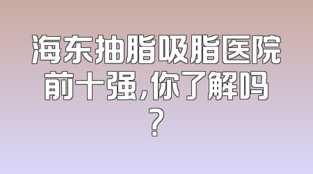 海东抽脂吸脂医院前十强，你了解吗？