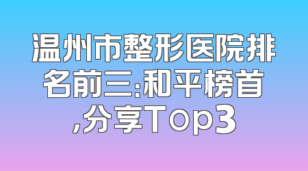 温州市整形医院排名前三：和平榜首，分享Top3