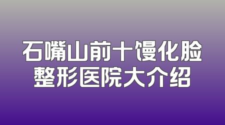 石嘴山前十馒化脸整形医院大介绍