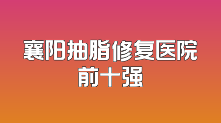 襄阳抽脂修复医院前十强