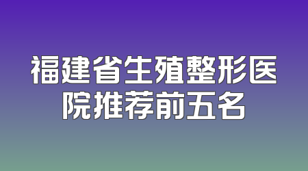 福建省生殖整形医院推荐前五名