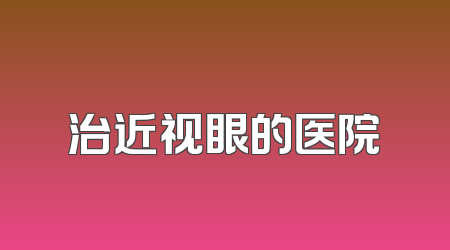 治近视眼的医院