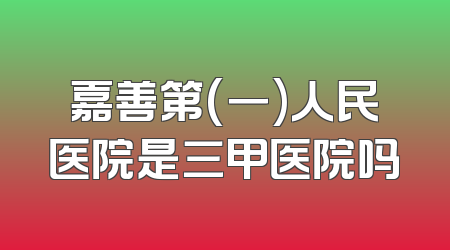 嘉善第(一)人民医院是三甲医院吗