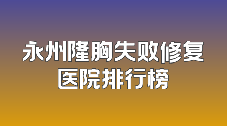 永州隆胸失败修复医院排行榜
