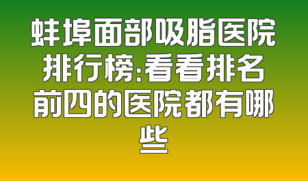 蚌埠面部吸脂医院排行榜：看看排名前四的医院都有哪些