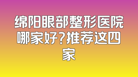 绵阳眼部整形医院哪家好？推荐这四家