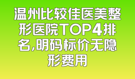 温州比较佳医美整形医院TOP4排名，明码标价无隐形费用