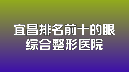 宜昌排名前十的眼综合整形医院