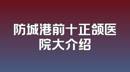 防城港前十正颌医院大介绍