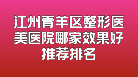 江州青羊区整形医美医院哪家效果好推荐排名