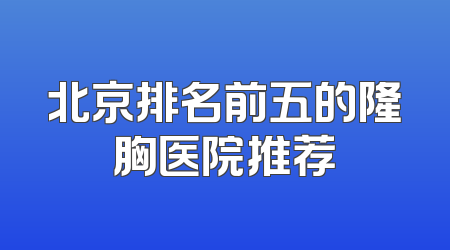 北京排名前五的隆胸医院推荐