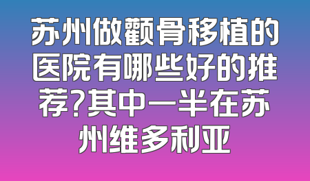 苏州做颧骨移植的医院有哪些好的推荐？其中一半在苏州维多利亚