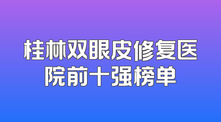 桂林双眼皮修复医院前十强榜单