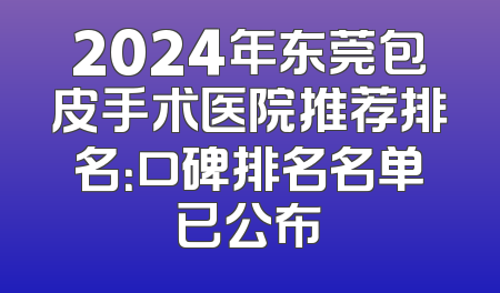 2024年东莞包皮手术医院推荐排名：口碑排名名单已公布