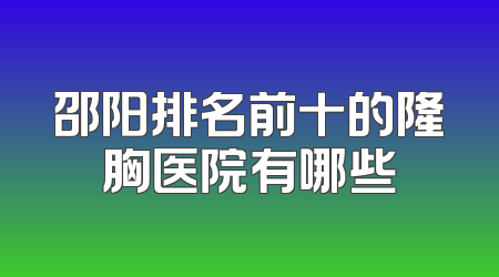 邵阳排名前十的隆胸医院有哪些