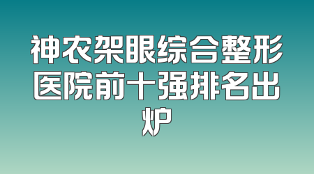 神农架眼综合整形医院前十强排名出炉