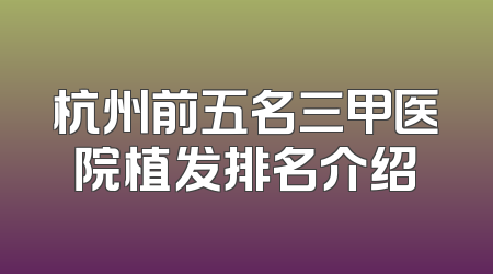 杭州前五名三甲医院植发排名介绍