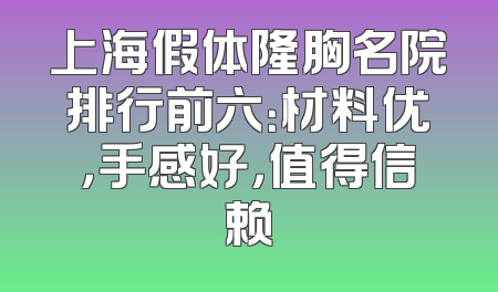 上海假体隆胸名院排行前六：材料优，手感好，值得信赖