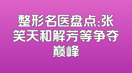 整形名医盘点：张笑天和解芳等争夺巅峰