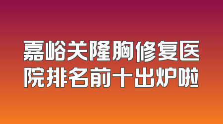 嘉峪关隆胸修复医院排名前十出炉啦