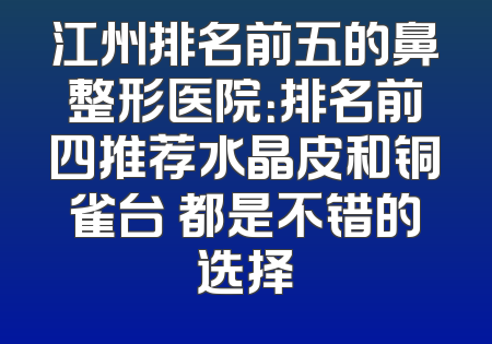 江州排名前五的鼻整形医院：排名前四推荐水晶皮和铜雀台 都是不错的选择