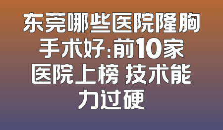 东莞哪些医院隆胸手术好：前10家医院上榜 技术能力过硬