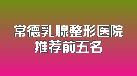 常德乳腺整形医院推荐前五名