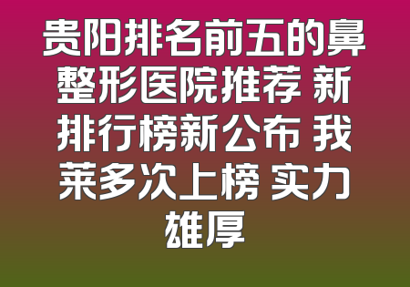 贵阳排名前五的鼻整形医院推荐 新排行榜新公布 我莱多次上榜 实力雄厚
