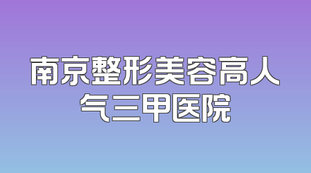 南京整形美容高人气三甲医院