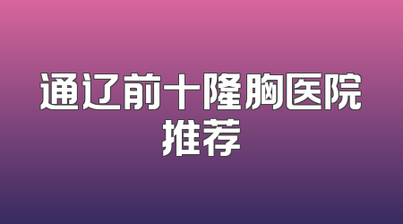 通辽前十隆胸医院推荐
