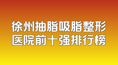 徐州抽脂吸脂整形医院前十强排行榜