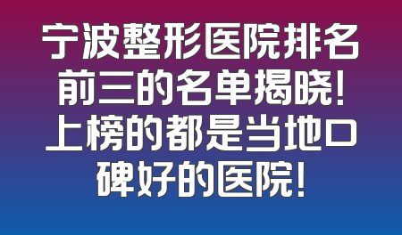 宁波整形医院排名前三的名单揭晓！上榜的都是当地口碑好的医院！