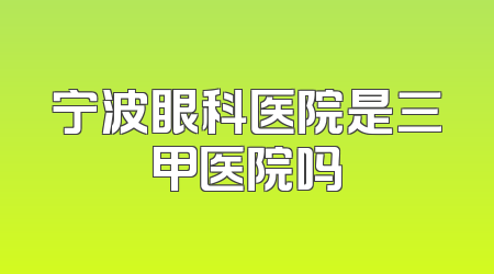 宁波眼科医院是三甲医院吗