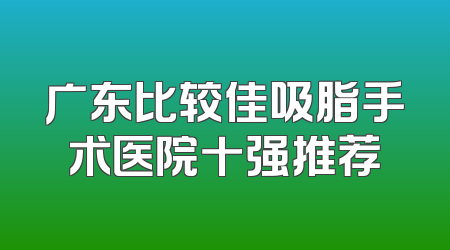 广东比较佳吸脂手术医院十强推荐