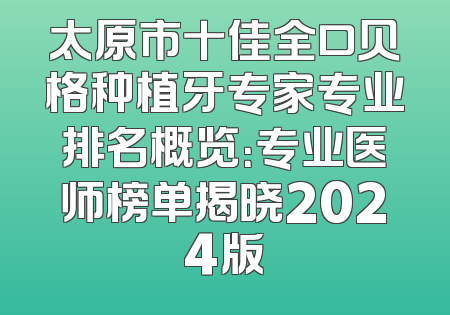 太原市十佳全口贝格种植牙专家专业排名概览：专业医师榜单揭晓2024版