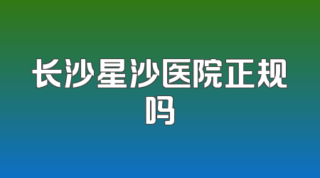 长沙星沙医院正规吗