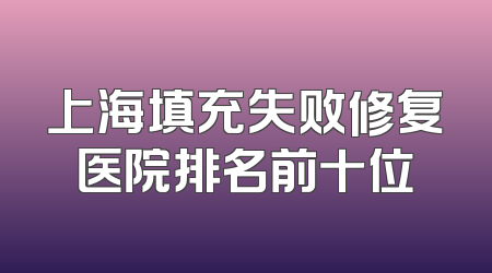 上海填充失败修复医院排名前十位