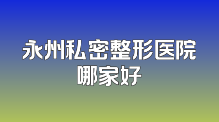 永州私密整形医院哪家好