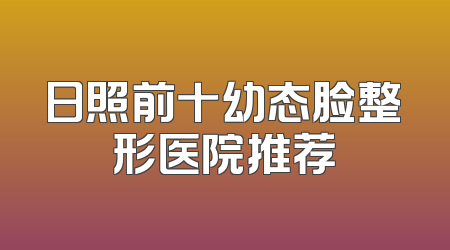 日照前十幼态脸整形医院推荐