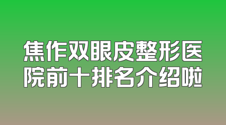 焦作双眼皮整形医院前十排名介绍啦