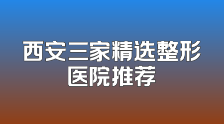 西安三家精选整形医院推荐