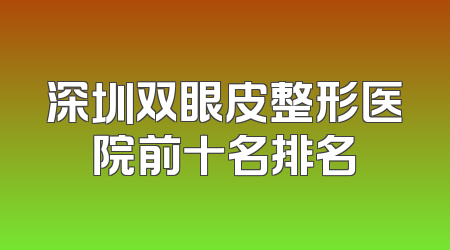 深圳双眼皮整形医院前十名排名