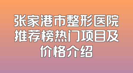 张家港市整形医院推荐榜热门项目及价格介绍