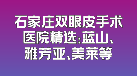 石家庄双眼皮手术医院精选：蓝山、雅芳亚、美莱等
