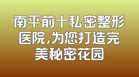南平前十私密整形医院，为您打造完美秘密花园