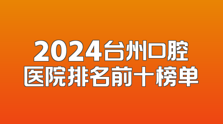 2024台州口腔医院排名前十榜单