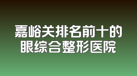 嘉峪关排名前十的眼综合整形医院