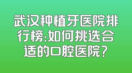 武汉种植牙医院排行榜：如何挑选合适的口腔医院？