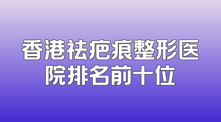 香港祛疤痕整形医院排名前十位